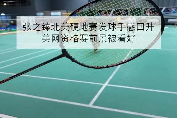 张之臻北美硬地赛发球手感回升 美网资格赛前景被看好